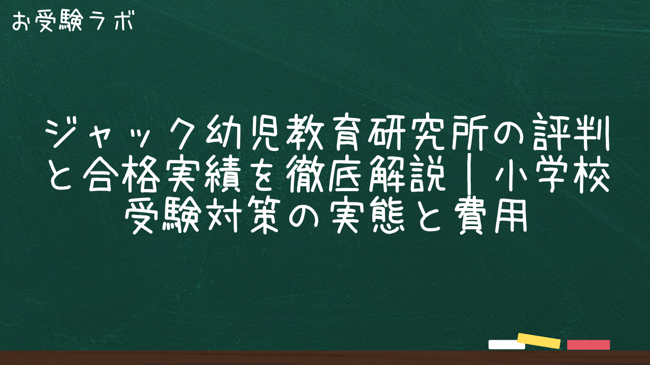ジャック幼児教育研究所の評判と合格実績を徹底解説|小学校受験対策の実態と費用1