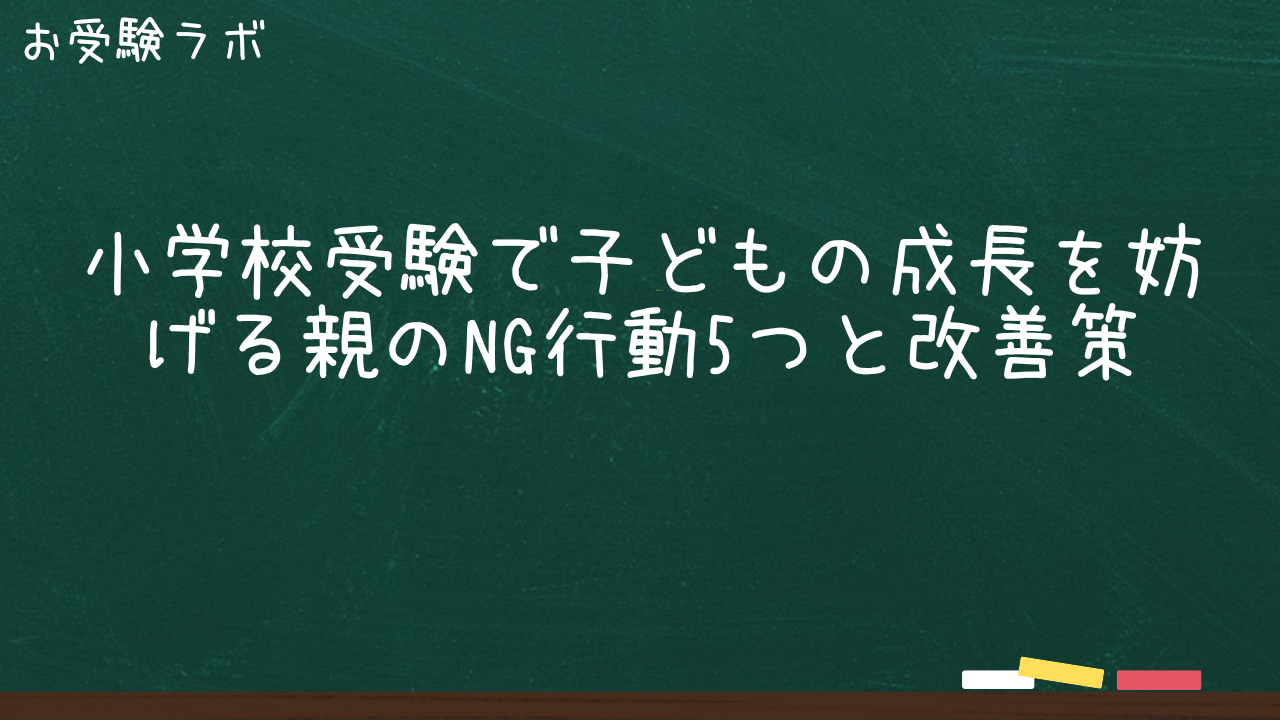 小学校受験で子どもの成長を妨げる親のNG行動5つと改善策1