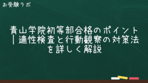青山学院初等部合格のポイント｜適性検査と行動観察の対策法を詳しく解説1
