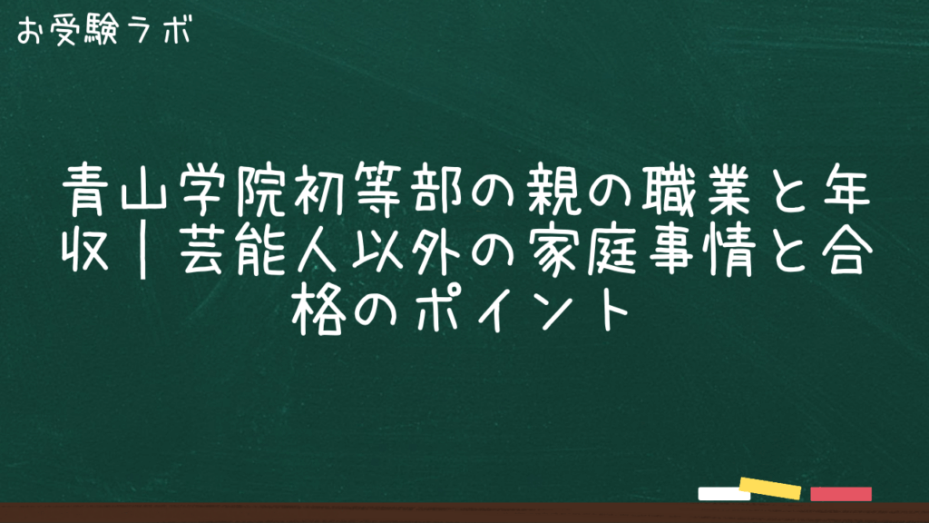 青山学院初等部の親の職業と年収｜芸能人以外の家庭事情と合格のポイント1