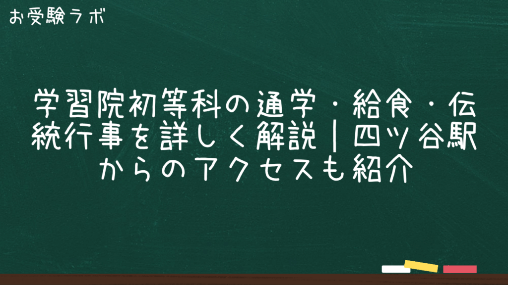 学習院初等科の通学・給食・伝統行事を詳しく解説｜四ツ谷駅からのアクセスも紹介1