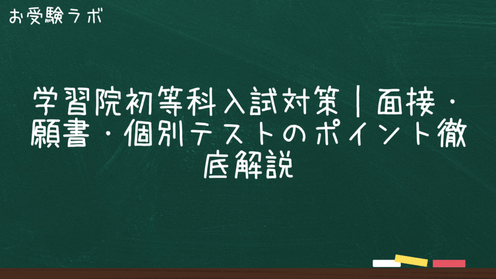 学習院初等科入試対策｜面接・願書・個別テストのポイント徹底解説1