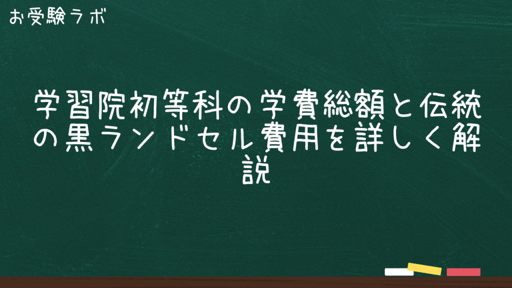 学習院初等科の学費総額と伝統の黒ランドセル費用を詳しく解説1