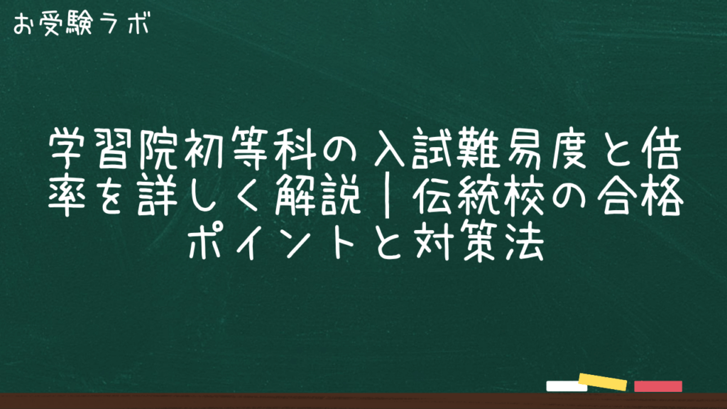 学習院初等科の入試難易度と倍率を詳しく解説｜伝統校の合格ポイントと対策法1