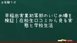 早稲田実業初等部のいじめ噂を検証｜在校生口コミから見る実態と学校生活1