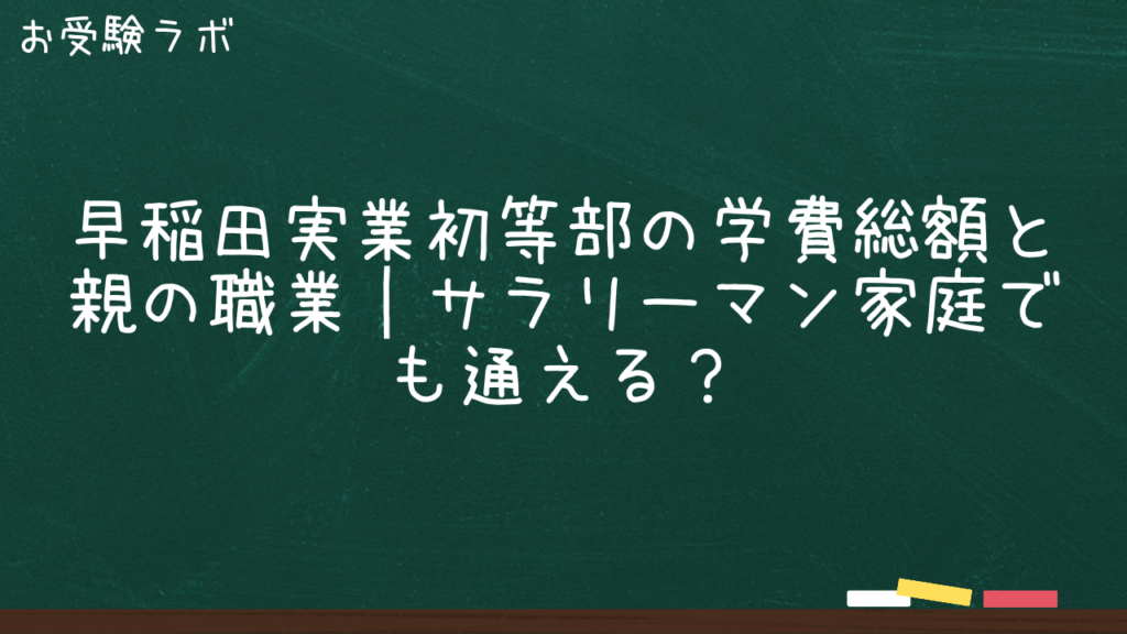 早稲田実業初等部の学費総額と親の職業｜サラリーマン家庭でも通える？1