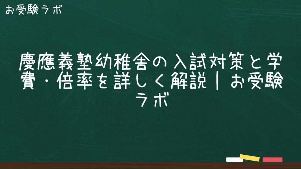 慶應義塾幼稚舎の入試対策と学費・倍率を詳しく解説｜お受験ラボ1