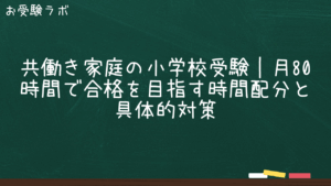 共働き家庭の小学校受験｜月80時間で合格を目指す時間配分と具体的対策1