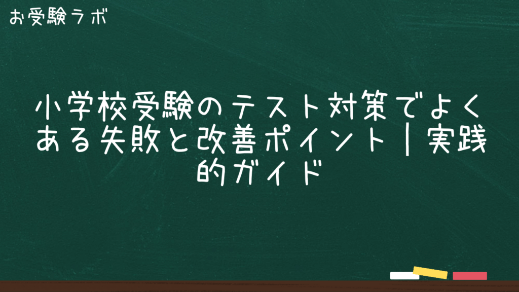 小学校受験のテスト対策でよくある失敗と改善ポイント｜実践的ガイド1