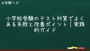 小学校受験のテスト対策でよくある失敗と改善ポイント｜実践的ガイド1