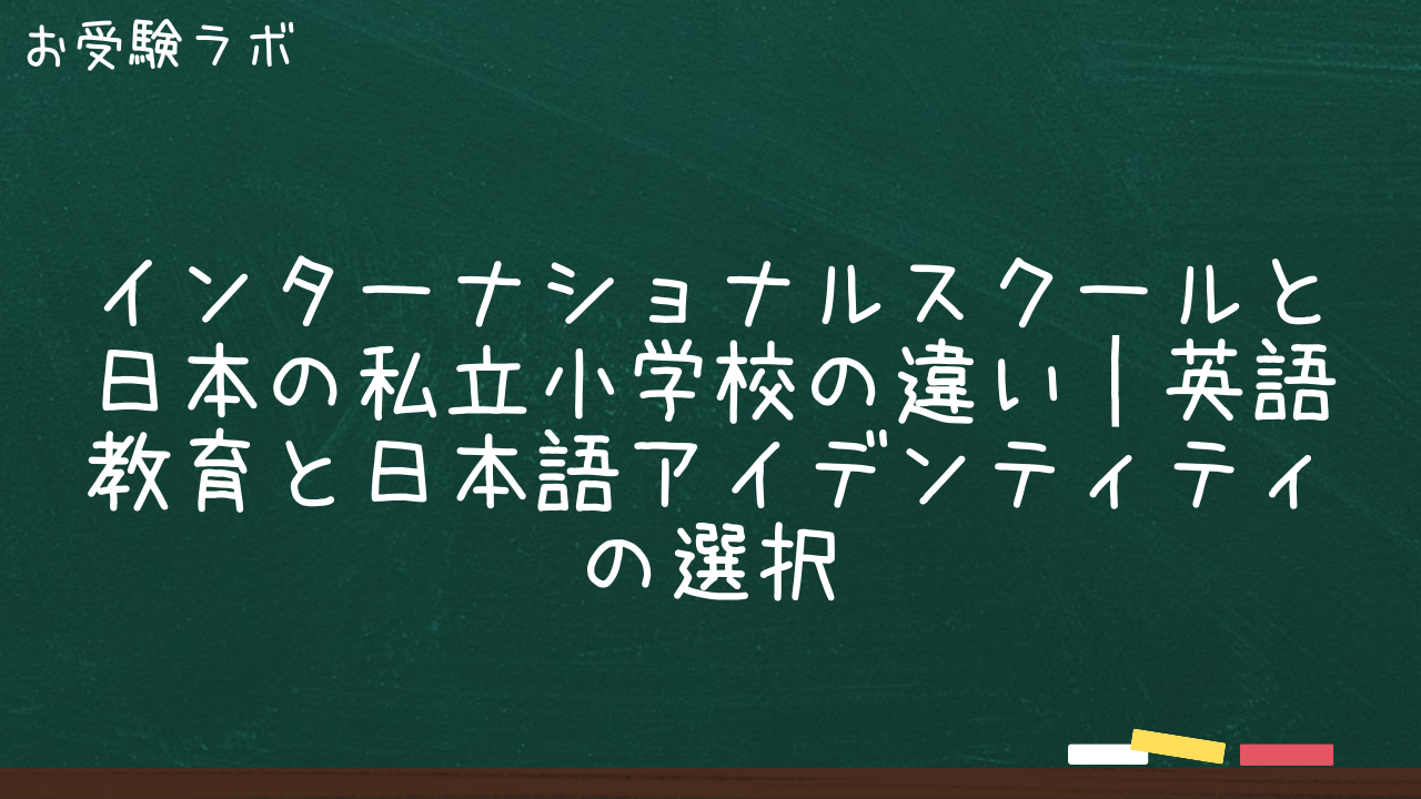 インターナショナルスクールと日本の私立小学校の違い｜英語教育と日本語アイデンティティの選択1