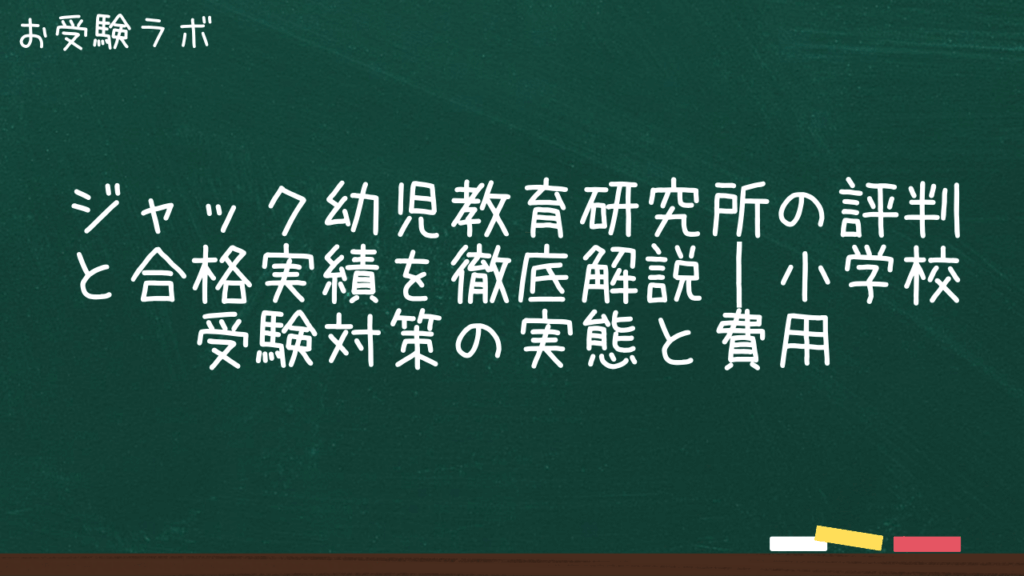 ジャック幼児教育研究所の評判と合格実績を徹底解説｜小学校受験対策の実態と費用1