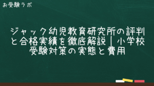 ジャック幼児教育研究所の評判と合格実績を徹底解説｜小学校受験対策の実態と費用1