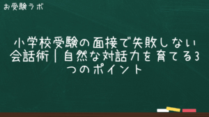 小学校受験の面接で失敗しない会話術｜自然な対話力を育てる3つのポイント1