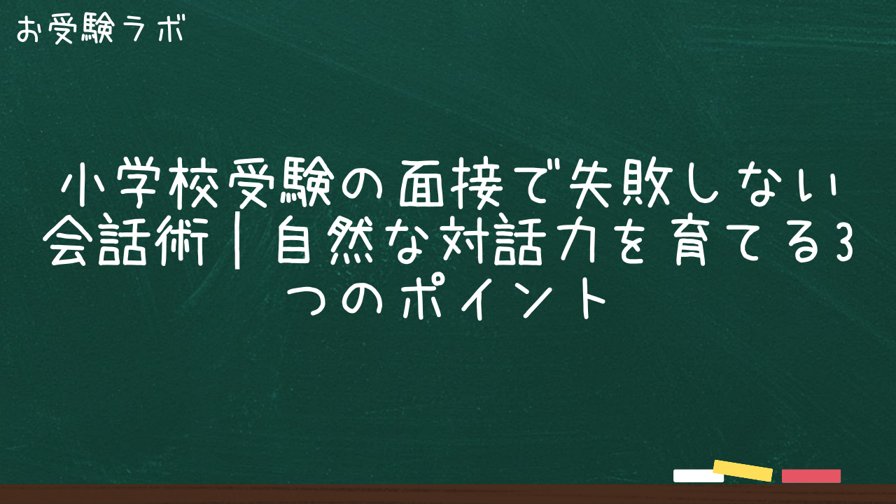 小学校受験の面接で失敗しない会話術｜自然な対話力を育てる3つのポイント1