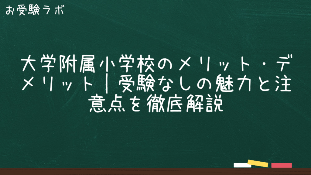 大学附属小学校のメリット・デメリット｜受験なしの魅力と注意点を徹底解説1