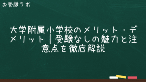 大学附属小学校のメリット・デメリット｜受験なしの魅力と注意点を徹底解説1