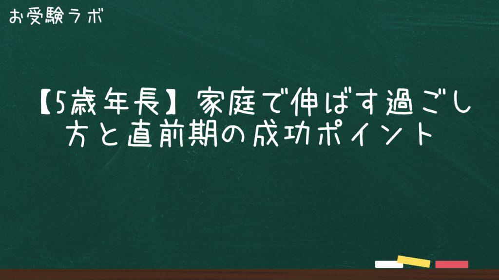 【5歳年長】家庭で伸ばす過ごし方と直前期の成功ポイント1