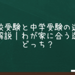 小学校受験と中学受験の違いを徹底解説｜わが家に合う選択はどっち？