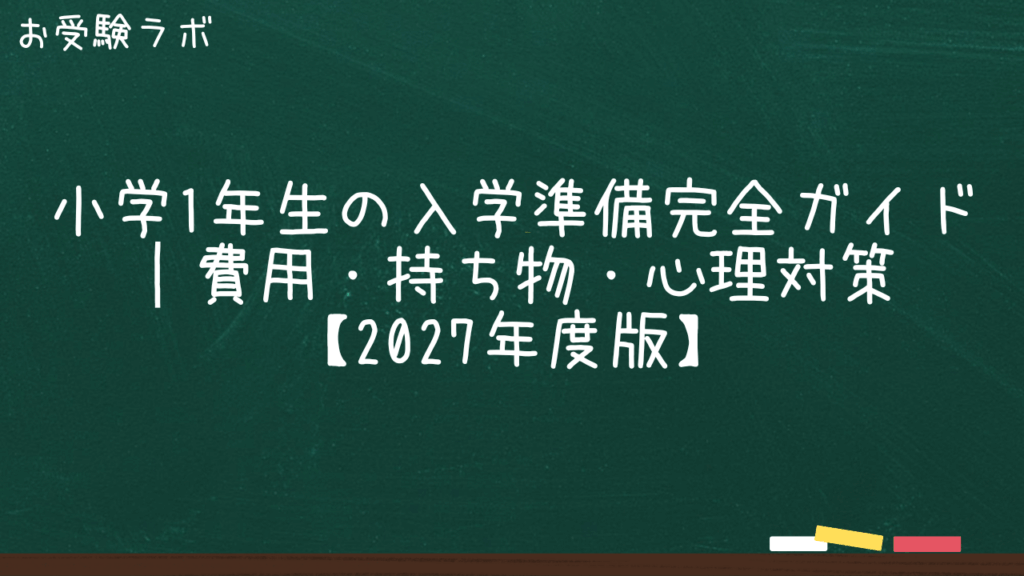 小学1年生の入学準備完全ガイド｜費用・持ち物・心理対策【2027年度版】1