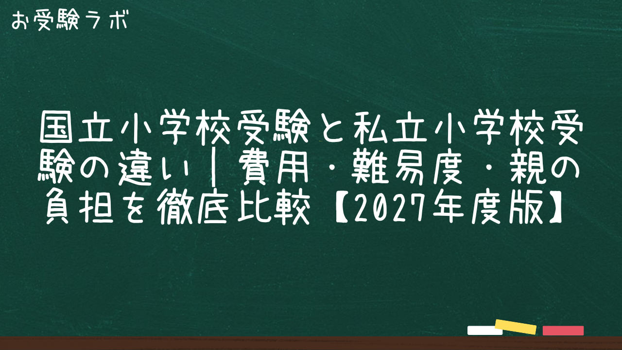 国立小学校受験と私立小学校受験の違い｜費用・難易度・親の負担を徹底比較【2027年度版】1