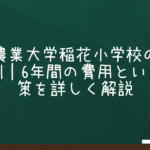 東京農業大学稲花小学校の学費と評判｜6年間の費用といじめ対策を詳しく解説