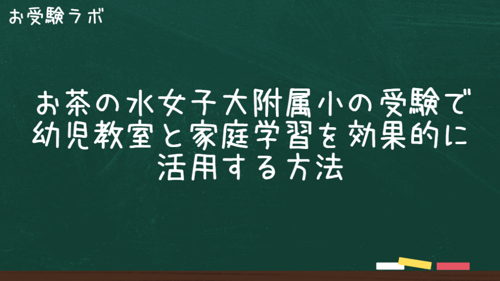お茶の水女子大附属小の受験で幼児教室と家庭学習を効果的に活用する方法1