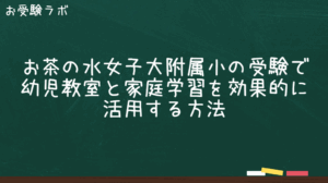 お茶の水女子大附属小の受験で幼児教室と家庭学習を効果的に活用する方法1