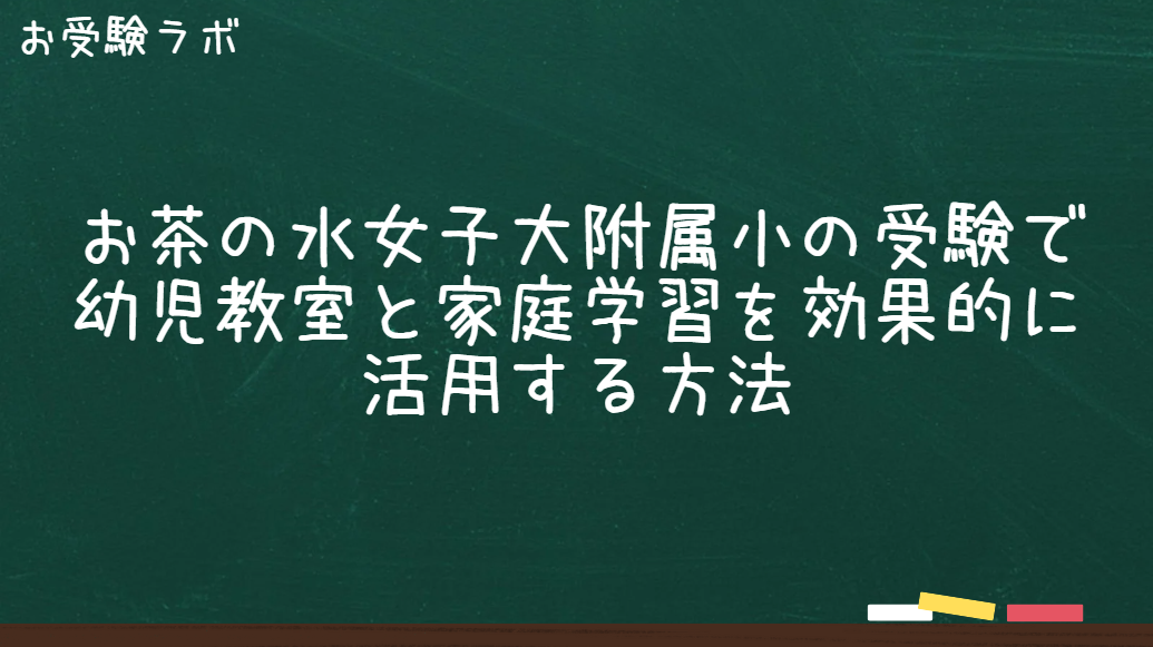 お茶の水女子大附属小の受験で幼児教室と家庭学習を効果的に活用する方法1