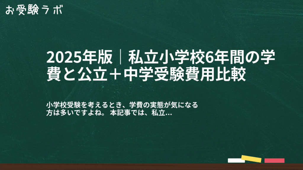 2025年版｜私立小学校6年間の学費と公立＋中学受験費用比較1