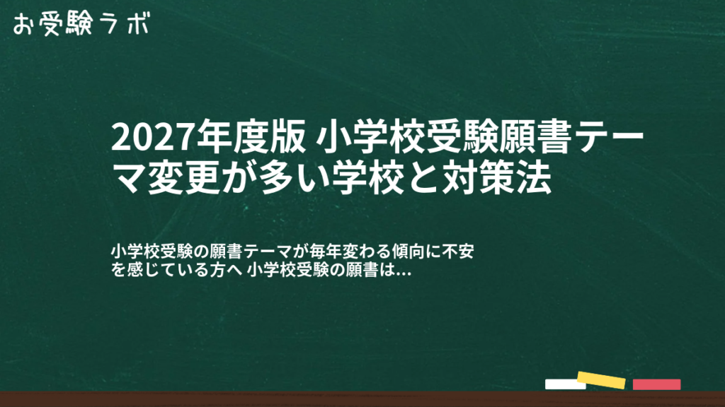 2027年度版 小学校受験願書テーマ変更が多い学校と対策法1