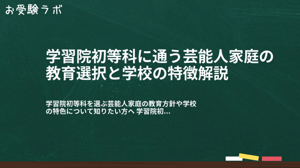 学習院初等科に通う芸能人家庭の教育選択と学校の特徴解説1