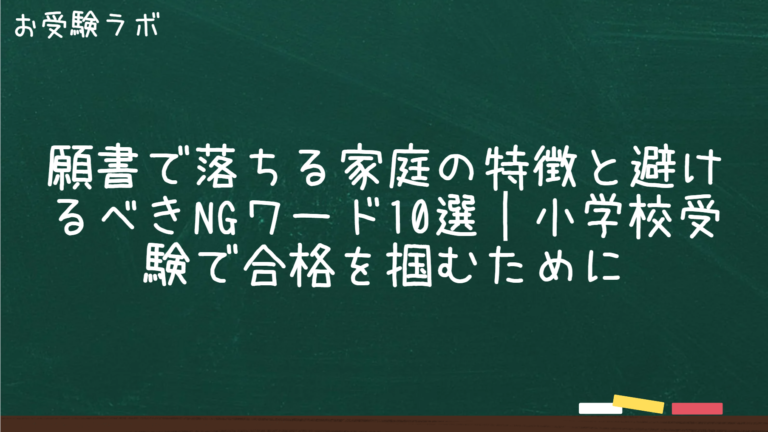 願書で落ちる家庭の特徴と避けるべきNGワード10選｜小学校受験で合格を掴むために
